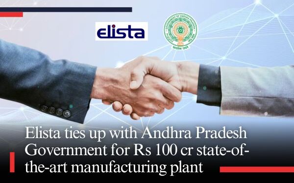 Elista ties up with Andhra Pradesh Government for Rs 100 cr state-of-the-art manufacturing plant