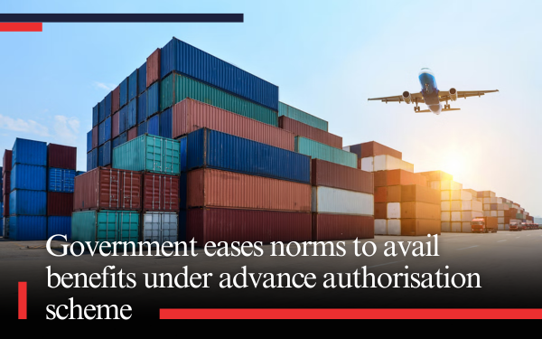 Government eases norms to avail benefits under advance authorisation scheme