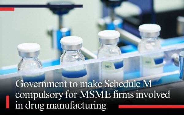 Government to make Schedule M compulsory for MSME firms involved in drug manufacturing