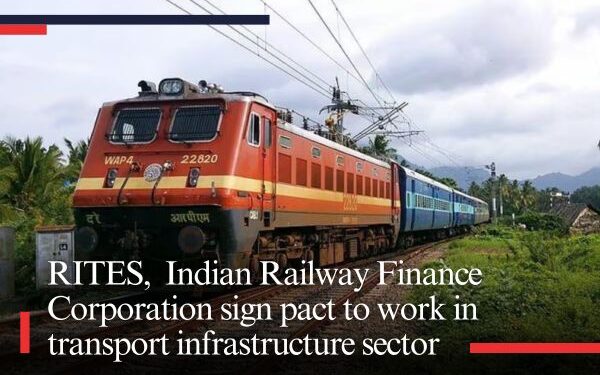 RITES, Indian Railway Finance Corporation sign pact to work in transport infrastructure sector