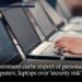 Government curbs import of personal computers, laptops over 'security risk'