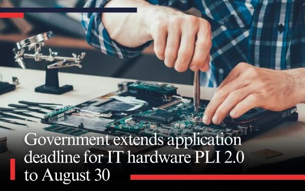 Government extends application deadline for IT hardware PLI 2.0 to August 30