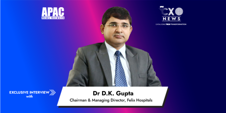 Dr D.K. Gupta, Chairman & Managing Director, Felix Hospitals
