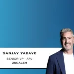 Zscaler Promotes Sanjay Yadave To Lead APJ Business